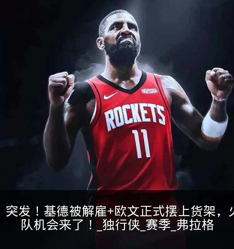 突发!基德被解雇+欧文正式摆上货架,火箭队机会来了!_独行侠_赛季_弗拉格